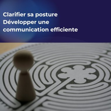 Clarifier sa posture et Développer une communication efficiente