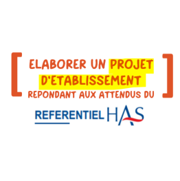 Elaborer un Projet d'Etablissement répondant aux attendus du Référentiel HAS